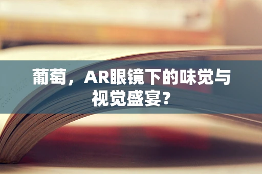 葡萄，AR眼镜下的味觉与视觉盛宴？