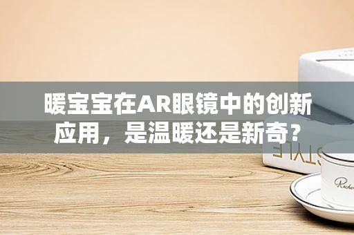 暖宝宝在AR眼镜中的创新应用，是温暖还是新奇？