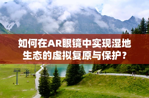 如何在AR眼镜中实现湿地生态的虚拟复原与保护？