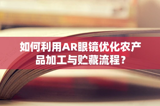 如何利用AR眼镜优化农产品加工与贮藏流程？