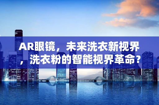 AR眼镜，未来洗衣新视界，洗衣粉的智能视界革命？