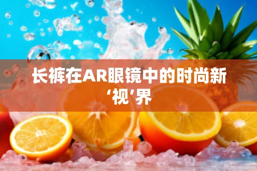 长裤在AR眼镜中的时尚新‘视’界