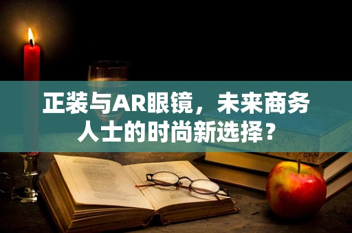 正装与AR眼镜，未来商务人士的时尚新选择？