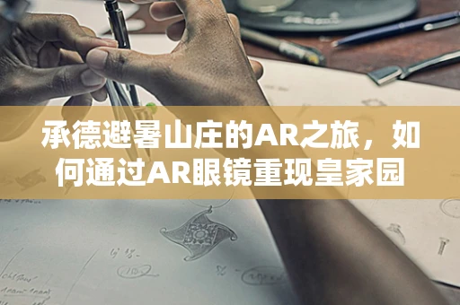 承德避暑山庄的AR之旅，如何通过AR眼镜重现皇家园林的辉煌？