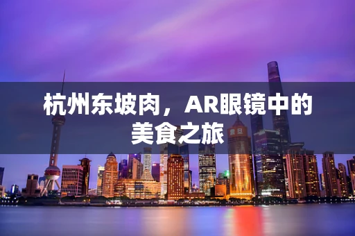 杭州东坡肉，AR眼镜中的美食之旅