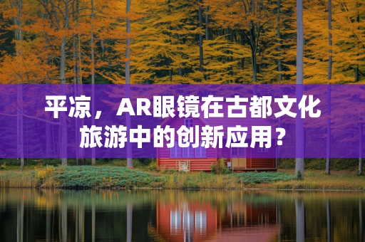 平凉，AR眼镜在古都文化旅游中的创新应用？