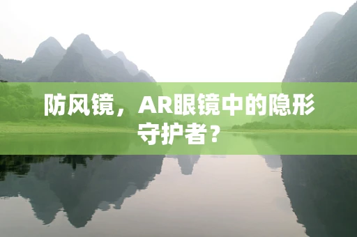 防风镜，AR眼镜中的隐形守护者？