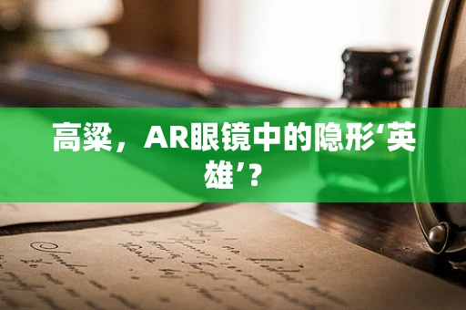 高粱，AR眼镜中的隐形‘英雄’？