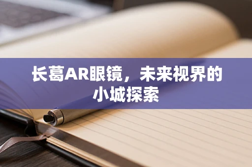长葛AR眼镜，未来视界的小城探索