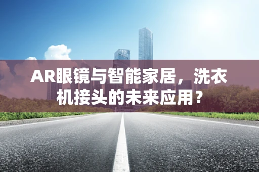 AR眼镜与智能家居，洗衣机接头的未来应用？