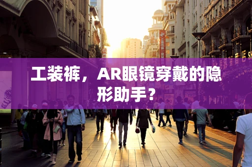 工装裤，AR眼镜穿戴的隐形助手？