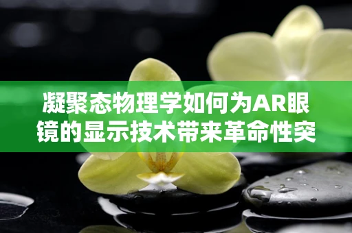 凝聚态物理学如何为AR眼镜的显示技术带来革命性突破？