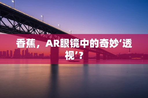 香蕉，AR眼镜中的奇妙‘透视’？