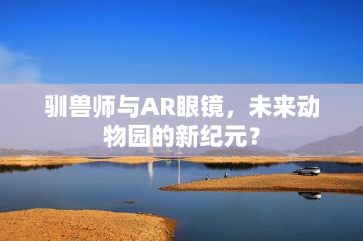 驯兽师与AR眼镜，未来动物园的新纪元？