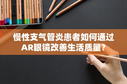 慢性支气管炎患者如何通过AR眼镜改善生活质量？