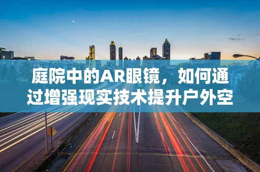 庭院中的AR眼镜，如何通过增强现实技术提升户外空间体验？