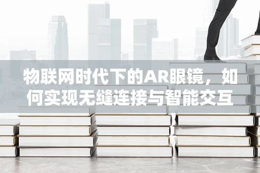 物联网时代下的AR眼镜，如何实现无缝连接与智能交互？