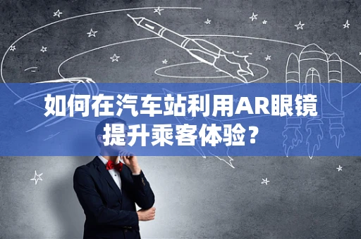 如何在汽车站利用AR眼镜提升乘客体验？