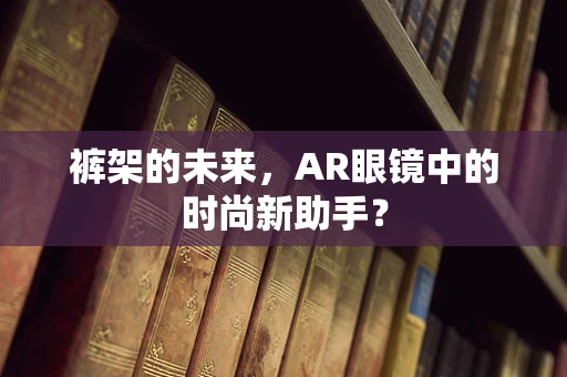 裤架的未来，AR眼镜中的时尚新助手？