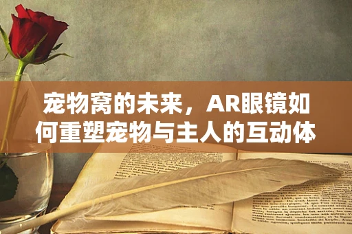 宠物窝的未来，AR眼镜如何重塑宠物与主人的互动体验？
