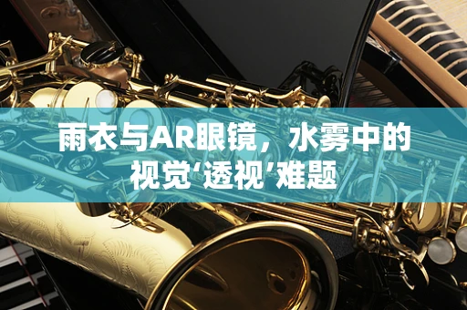 雨衣与AR眼镜，水雾中的视觉‘透视’难题
