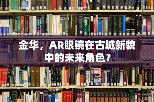 金华，AR眼镜在古城新貌中的未来角色？