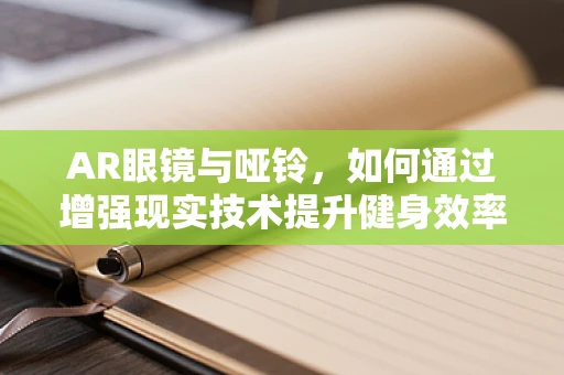 AR眼镜与哑铃，如何通过增强现实技术提升健身效率？