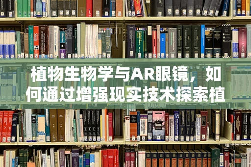 植物生物学与AR眼镜，如何通过增强现实技术探索植物微观世界？