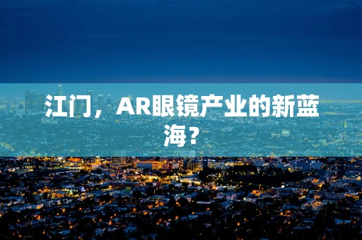 江门，AR眼镜产业的新蓝海？