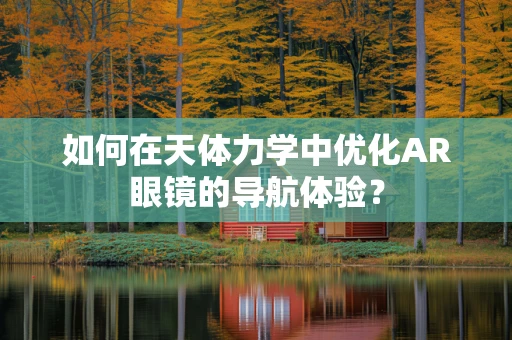 如何在天体力学中优化AR眼镜的导航体验？