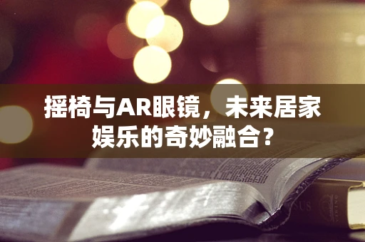 摇椅与AR眼镜，未来居家娱乐的奇妙融合？