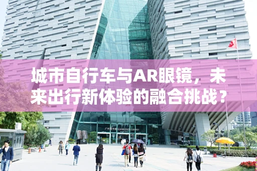 城市自行车与AR眼镜，未来出行新体验的融合挑战？