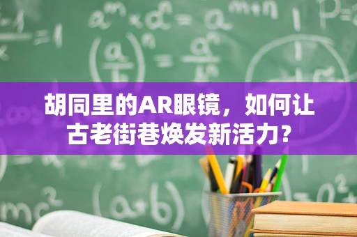 胡同里的AR眼镜，如何让古老街巷焕发新活力？