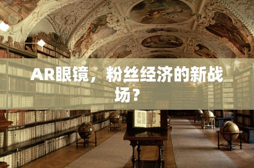 AR眼镜，粉丝经济的新战场？