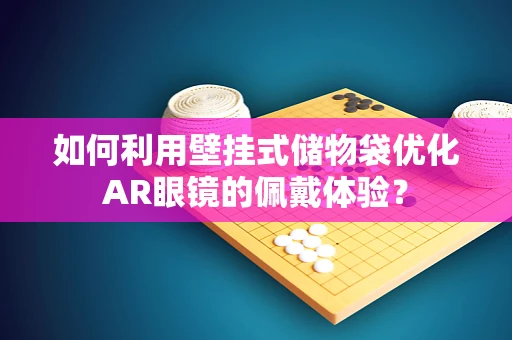 如何利用壁挂式储物袋优化AR眼镜的佩戴体验？