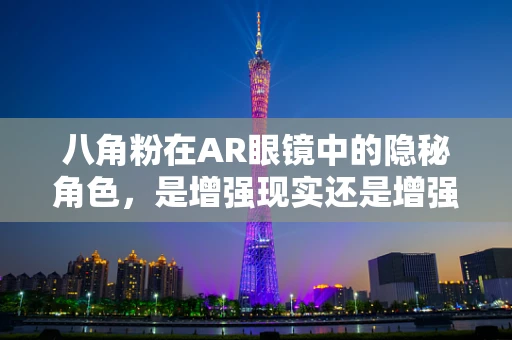 八角粉在AR眼镜中的隐秘角色，是增强现实还是增强安全？