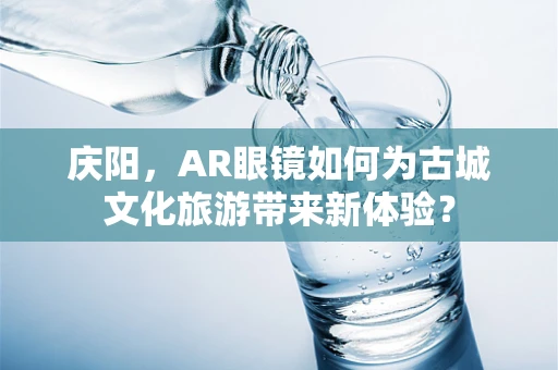 庆阳，AR眼镜如何为古城文化旅游带来新体验？