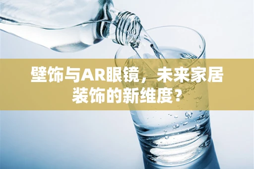 壁饰与AR眼镜，未来家居装饰的新维度？