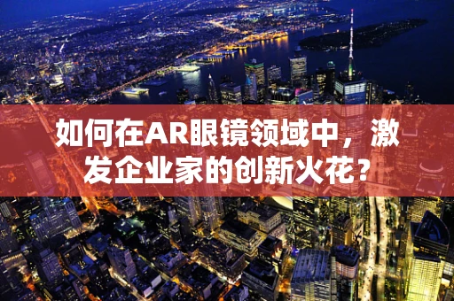 如何在AR眼镜领域中，激发企业家的创新火花？