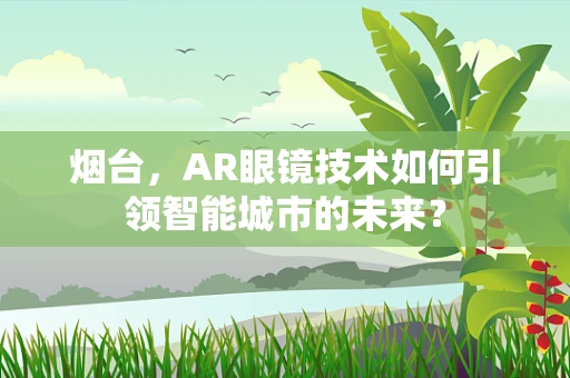 烟台，AR眼镜技术如何引领智能城市的未来？