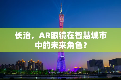 长治，AR眼镜在智慧城市中的未来角色？