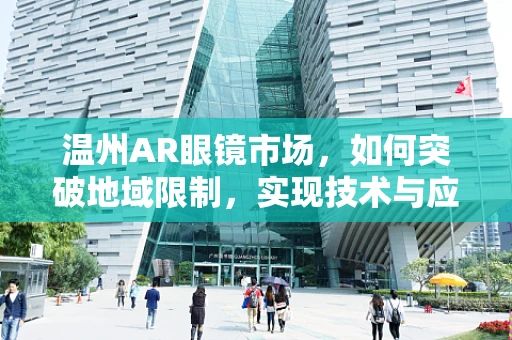 温州AR眼镜市场，如何突破地域限制，实现技术与应用双飞跃？