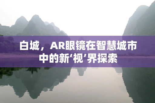 白城，AR眼镜在智慧城市中的新‘视’界探索