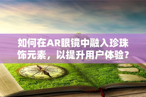 如何在AR眼镜中融入珍珠饰元素，以提升用户体验？