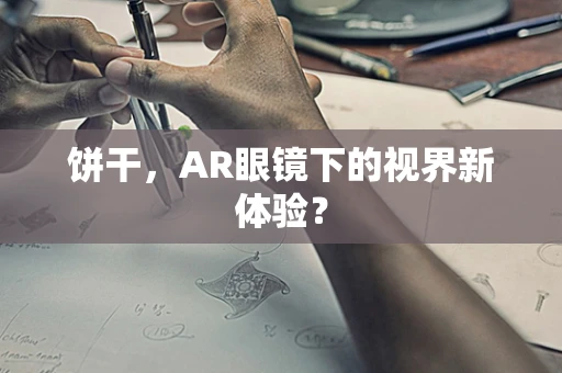 饼干，AR眼镜下的视界新体验？