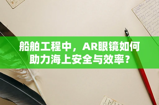 船舶工程中，AR眼镜如何助力海上安全与效率？