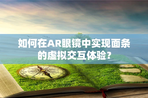 如何在AR眼镜中实现面条的虚拟交互体验？