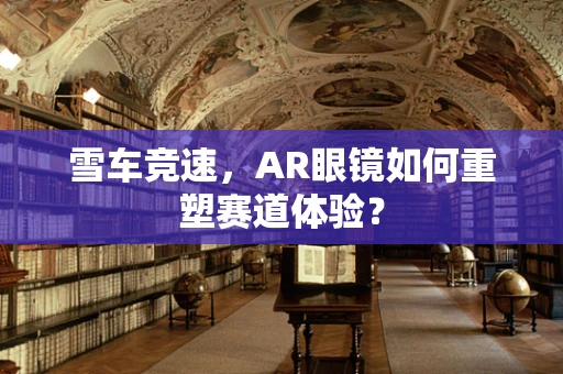 雪车竞速，AR眼镜如何重塑赛道体验？