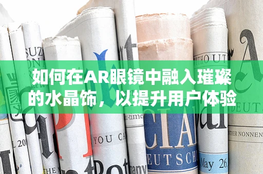 如何在AR眼镜中融入璀璨的水晶饰，以提升用户体验？