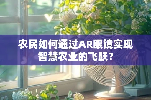 农民如何通过AR眼镜实现智慧农业的飞跃？